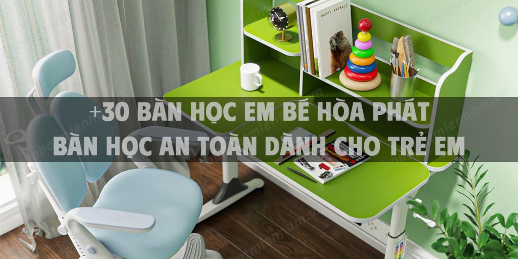 +30 Bàn học em bé Hòa Phát - Bàn học an toàn dành cho trẻ em