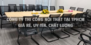 Công ty thi công nội thất tại TPHCM giá rẻ, uy tín, chất lượng