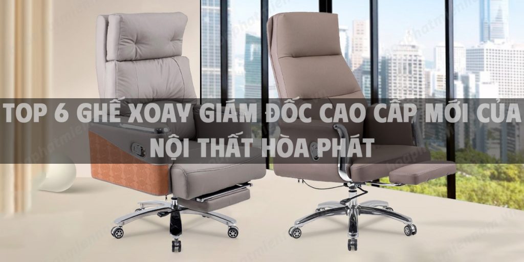 Top 6 Ghế xoay giám đốc cao cấp mới của Hòa Phát năm 2024