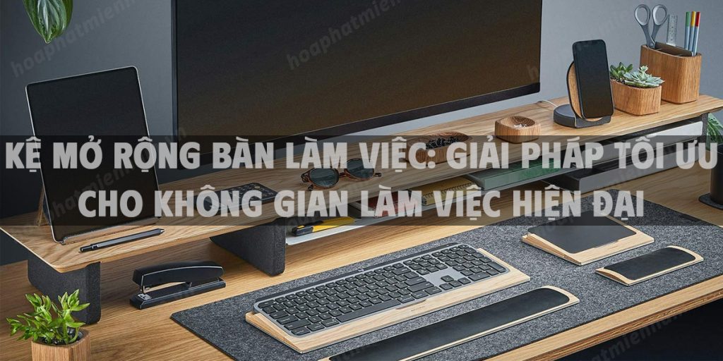 Kệ mở rộng bàn làm việc: Giải pháp tối ưu cho không gian làm việc hiện đại