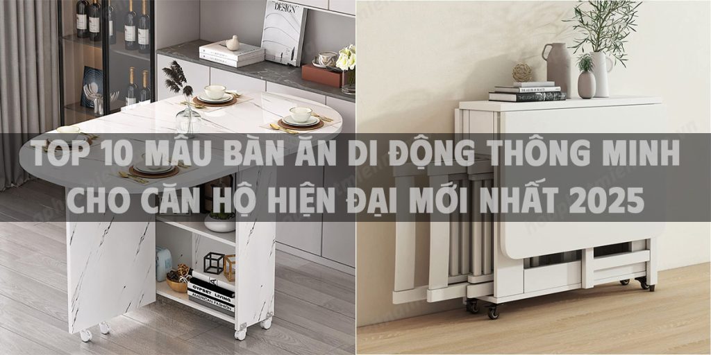 Top 10 mẫu bàn ăn di động thông minh cho căn hộ hiện đại mới nhất 2025