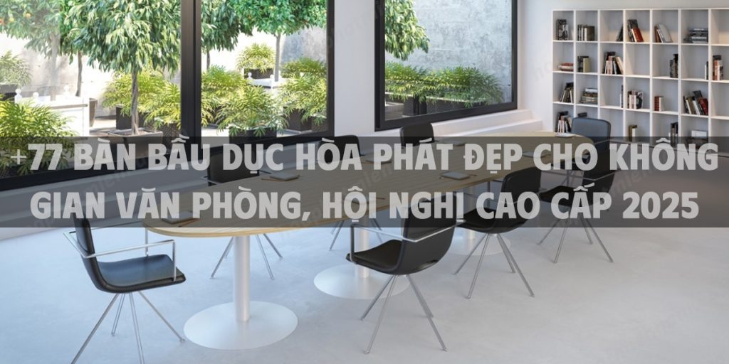 +77 Bàn bầu dục Hòa Phát đẹp cho không gian văn phòng, hội nghị cao cấp 2025