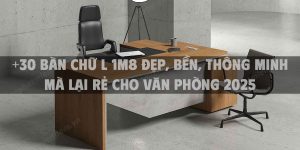 +30 Bàn chữ L 1m8 đẹp, bền, thông minh mà lại rẻ cho văn phòng 2025