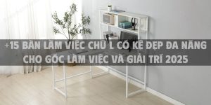 +15 Bàn làm việc chữ L có kệ đẹp đa năng cho góc làm việc và giải trí 2025
