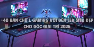 +40 Bàn chữ L gaming với đèn LED siêu đẹp cho góc giải trí 2025