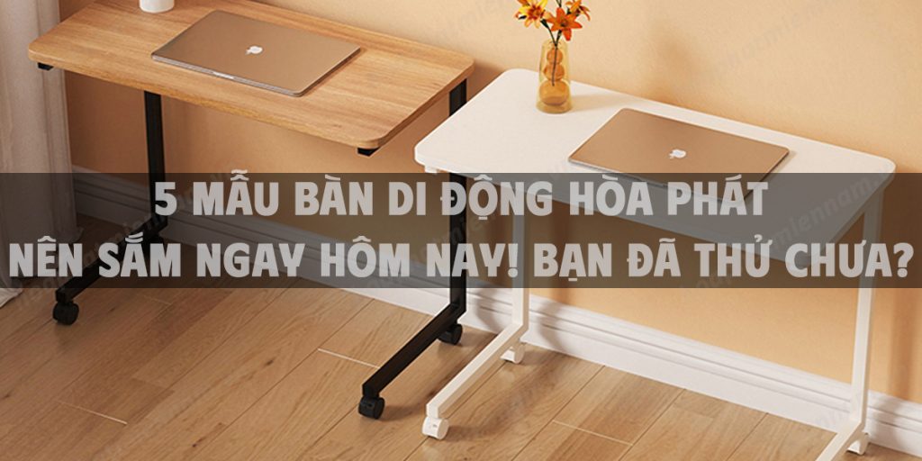 5 Mẫu bàn di động Hòa Phát nên sắm ngay hôm nay! Bạn đã thử chưa?