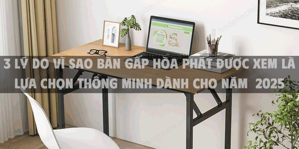 3 lý do vì sao bàn gấp Hòa Phát được xem là lựa chọn thông minh dành cho năm 2025