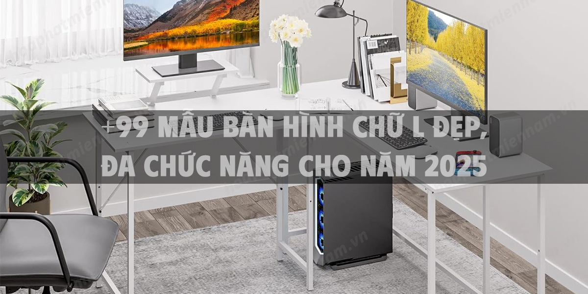 +99 Mẫu bàn hình chữ L đẹp, đa chức năng cho năm 2025