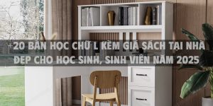 +20 Bàn học chữ L kèm giá sách tại nhà đẹp cho học sinh, sinh viên năm 2025