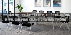 +99 Bàn họp chân sắt đẹp, thiết kế thông minh, giá phải chăng cho văn phòng