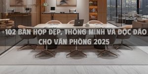 +102 bàn họp đẹp, thông minh và độc đáo cho văn phòng 2025