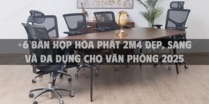 +6 Bàn họp Hòa Phát 2m4 đẹp, sang và đa dụng cho văn phòng 2025