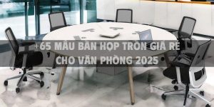 +65 mẫu bàn họp tròn giá rẻ cho văn phòng 2025