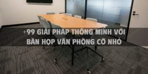 +99 Giải pháp thông minh với bàn họp văn phòng cỡ nhỏ cho văn phòng