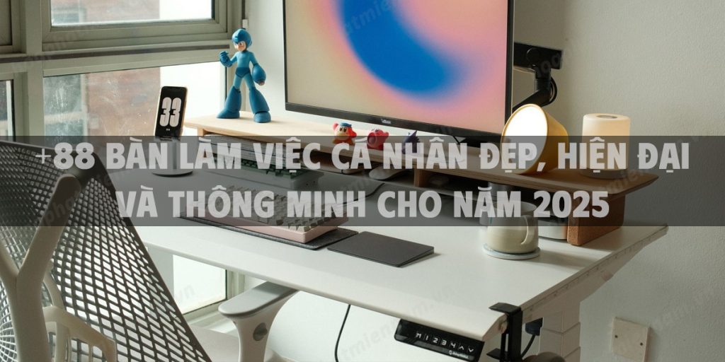 +88 bàn làm việc cá nhân đẹp, hiện đại và thông minh cho năm 2025