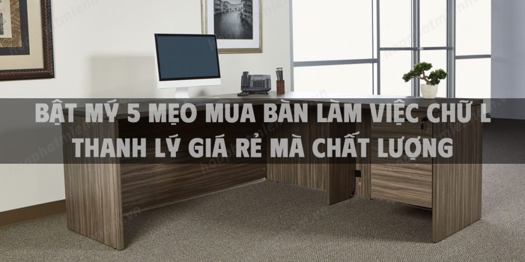 Bật mý 5 mẹo mua bàn làm việc chữ L Thanh lý giá rẻ mà chất lượng