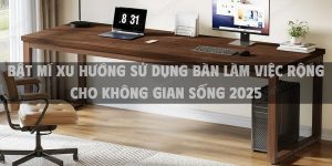 Bật mí xu hướng sử dụng bàn làm việc rộng cho không gian sống 2025