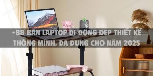 +88 Bàn Laptop di động đẹp thiết kế thông minh, đa dung cho năm 2025