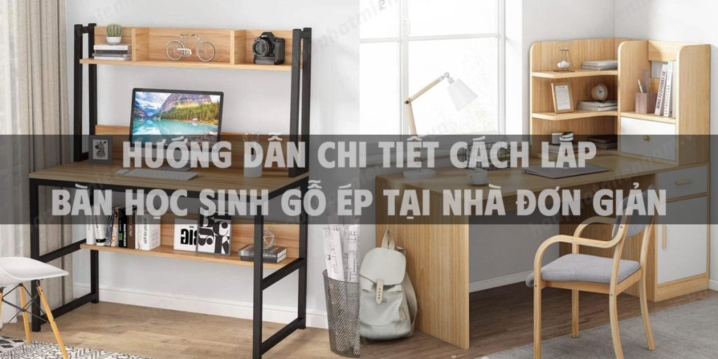 Hướng dẫn chi tiết cách lắp bàn học sinh gỗ ép tại nhà đơn giản