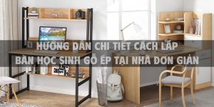 Hướng dẫn chi tiết cách lắp bàn học sinh gỗ ép tại nhà đơn giản