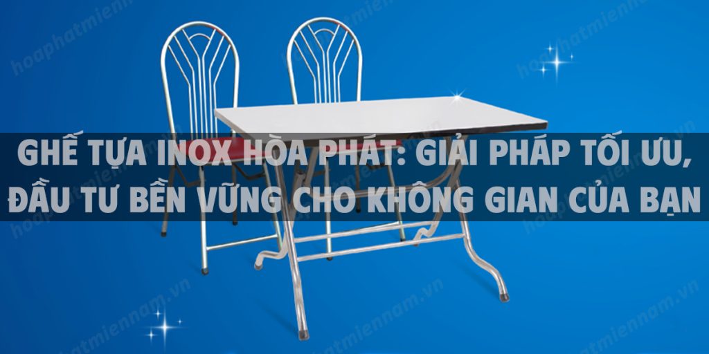 Ghế tựa inox Hòa Phát: Giải pháp tối ưu, đầu tư bền vững cho không gian của bạn