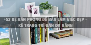 +52 Kệ văn phòng để bàn làm việc đẹp - Kệ trang trí bàn đa năng