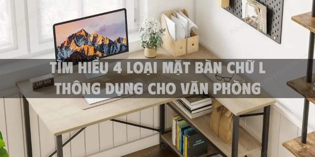 Tìm hiểu 4 loại mặt bàn chữ L thông dụng cho văn phòng