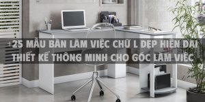 +25 Mẫu bàn làm việc chữ L đẹp hiện đại thiết kế thông minh cho góc làm việc 2025