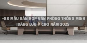 +88 Mẫu bàn họp văn phòng thông minh đáng lưu ý cho năm 2025
