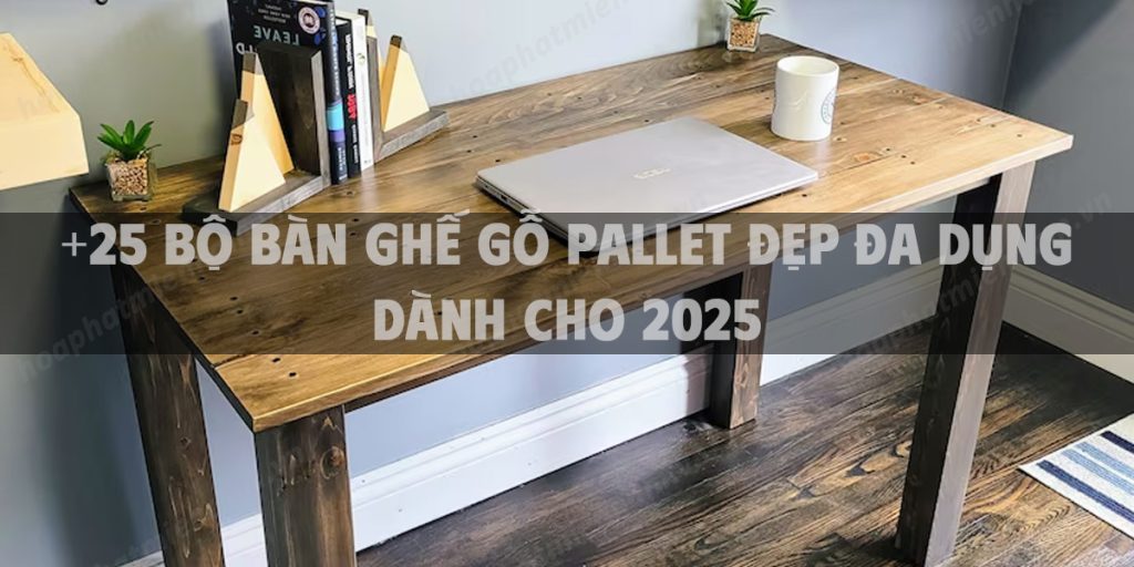 +25 Bộ bàn ghế gỗ Pallet đẹp đa dụng dành cho 2025