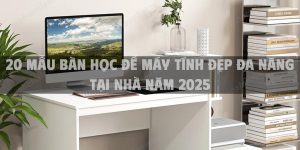 20 Mẫu bàn học để máy tính đẹp đa năng tại nhà năm 2025