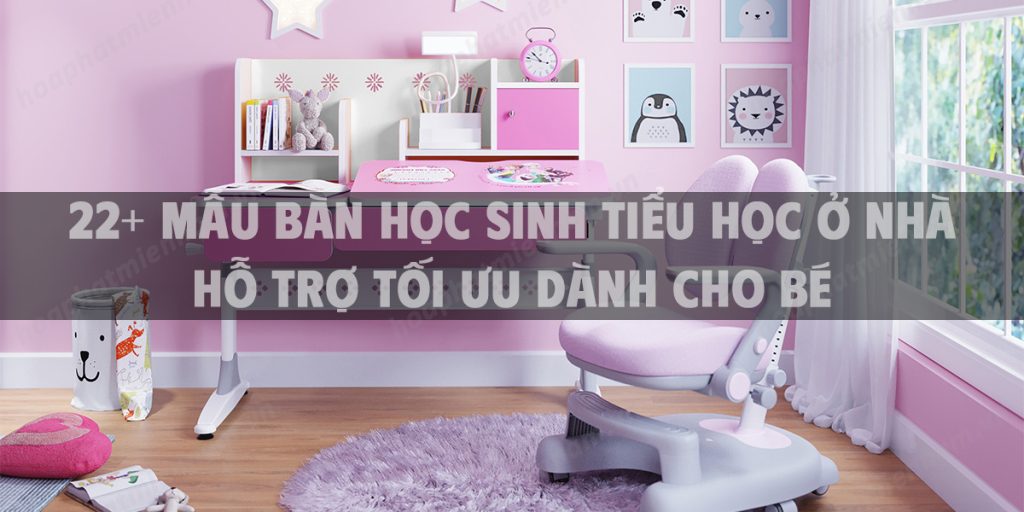 22+ Mẫu bàn học sinh tiểu học ở nhà hỗ trợ tối ưu dành cho bé