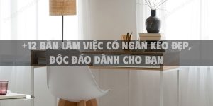 +12 Bàn làm việc có ngăn kéo đẹp, độc đáo dành cho bạn