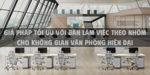 Giả pháp tối ưu với bàn làm việc theo nhóm cho không gian văn phòng hiện đại