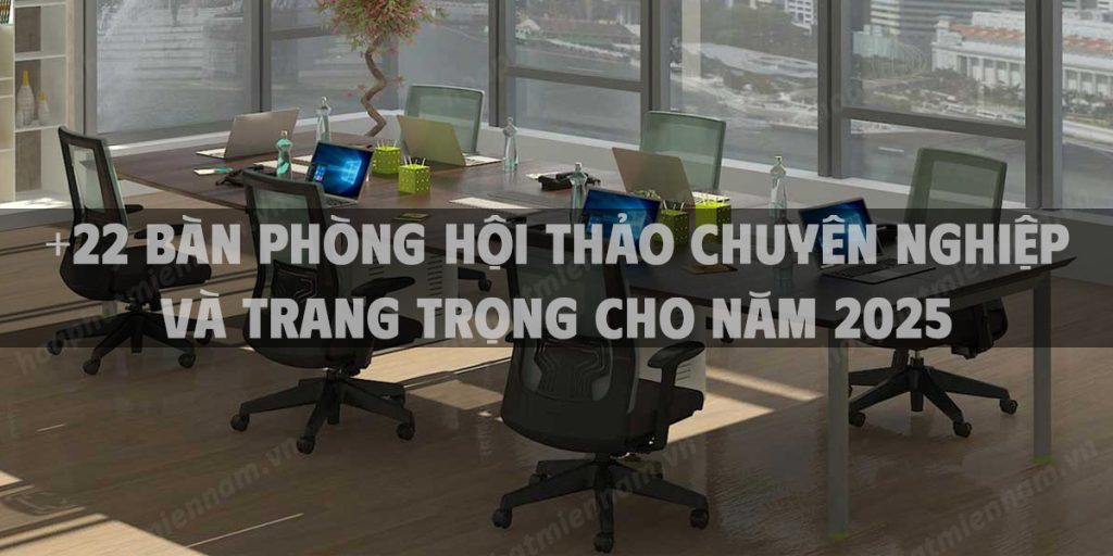 +22 Bàn phòng hội thảo chuyên nghiệp và trang trọng cho năm 2025