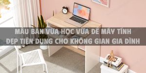 Mẫu bàn vừa học vừa để máy tính đẹp tiện dụng cho không gian gia đình