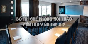 Bố trí ghế phòng hội thảo cần lưu ý nhưng gì?