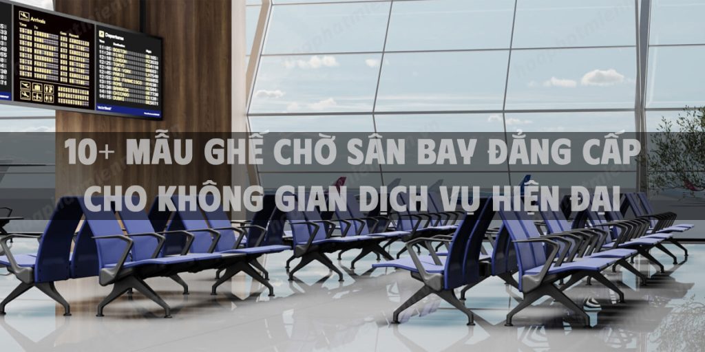 10+ Mẫu ghế chờ sân bay đẳng cấp cho không gian dịch vụ hiện đại