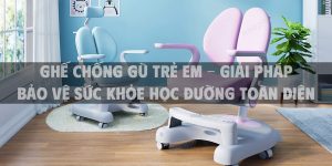 Ghế chống gù trẻ em - giải pháp bảo vệ sức khỏe học đường toàn diện