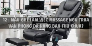 12+ Mẫu ghế làm việc massage ngủ trưa văn phòng đa năng bạn thử chưa?