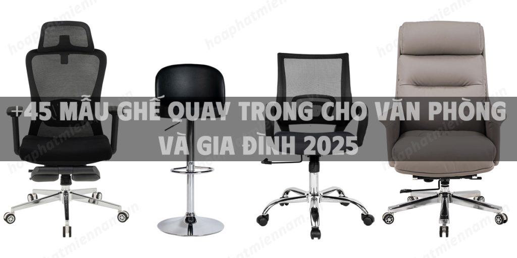 +45 Mẫu ghế quay trong cho văn phòng và gia đình 2025