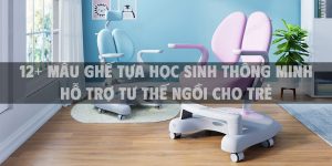 12+ Mẫu ghế tựa học sinh thông minh hỗ trợ tư thế ngồi cho trẻ