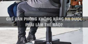 Ghế văn phòng không nâng hạ được phải làm thế nào?