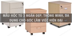 Mẫu hộc tủ 3 ngăn đẹp, thông minh, đa dụng cho góc làm việc hiện đại