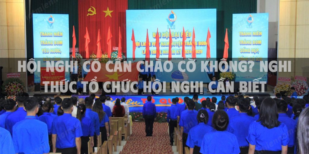 Hội nghị có cần chào cờ không? Nghi thức tổ chức hội nghị cần biết