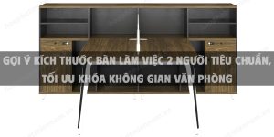 Gợi ý kích thước bàn làm việc 2 người tiêu chuẩn, tối ưu khóa không gian văn phòng