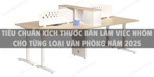Tiêu chuẩn kích thước bàn làm việc nhóm cho từng loại văn phòng năm 2025