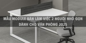 Mẫu module bàn làm việc 2 người nhỏ gọn dành cho văn phòng 2025