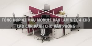 Tổng hợp 42 mẫu module bàn làm việc 4 chỗ cao cấp dành cho văn phòng