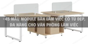 +45 Mẫu module bàn làm việc có tủ đẹp, đa năng cho văn phòng làm việc